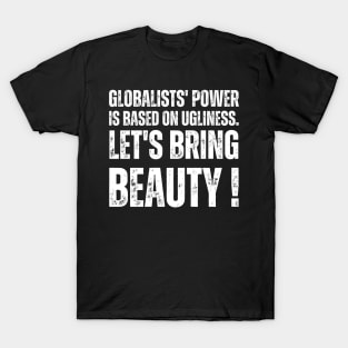 Globalists' power is based on ugliness.  let's bring beauty T-Shirt